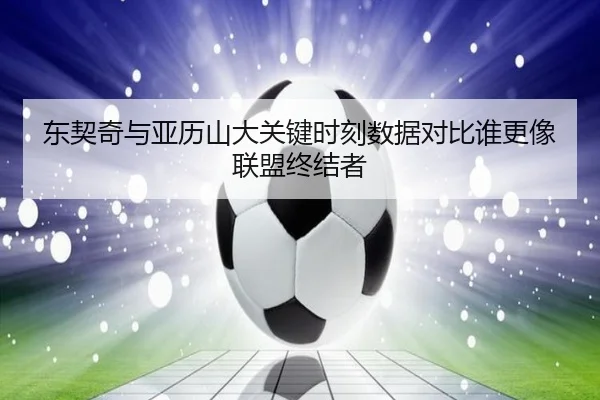 东契奇与亚历山大关键时刻数据对比谁更像联盟终结者
