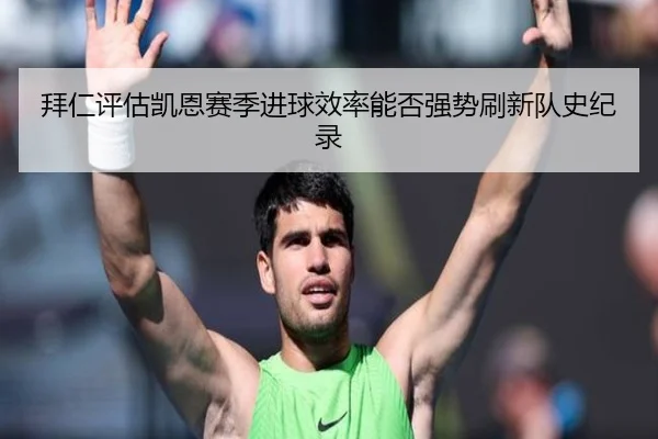 拜仁评估凯恩赛季进球效率能否强势刷新队史纪录